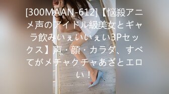 [300MAAN-612]【悩殺アニメ声のアイドル級美女とギャラ飲みいぇいいぇい3Pセックス】声・顔・カラダ、すべてがメチャクチャあざとエロい！