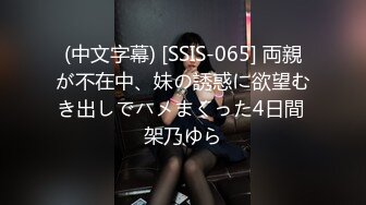 (中文字幕) [SSIS-065] 両親が不在中、妹の誘惑に欲望むき出しでハメまくった4日間 架乃ゆら