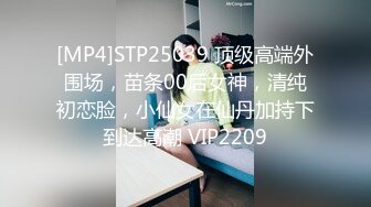 [MP4]STP25039 顶级高端外围场，苗条00后女神，清纯初恋脸，小仙女在仙丹加持下到达高潮 VIP2209