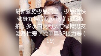 最新强势极品流出，极品撸铁健身女神【kgonly】订阅私拍，多水白虎粉屄与绿帽男友激烈性爱，找单男3P接力赛 (19)