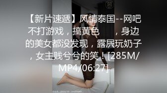 【新片速遞】风情泰国--网吧不打游戏，搞黄色❤️，身边的美女都没发现，露屄玩奶子，女主贱兮兮的笑！[285M/MP4/06:27]