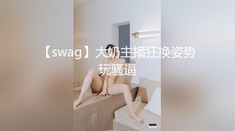 【swag】大奶主播狂换姿势玩骚逼