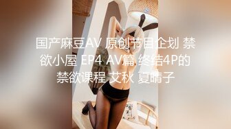 国产麻豆AV 原创节目企划 禁欲小屋 EP4 AV篇 终结4P的禁欲课程 艾秋 夏晴子