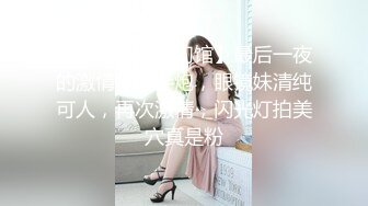 【瘦子探花梦幻馆】最后一夜的激情，分手炮，眼镜妹清纯可人，再次激情，闪光灯拍美穴真是粉