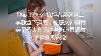 禅狱工作室-抗拒者系列第二季静置下摸底，性感女神模特美早子头套脉冲电奶道具调教下体强制高潮