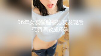 96年女友偷腥被男友发现后惩罚调教成母狗