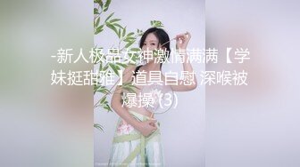 -新人极品女神激情满满【学妹挺甜雅】道具自慰 深喉被爆操 (3)