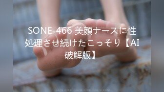 SONE-466 美顔ナースに性処理させ続けたこっそり【AI破解版】