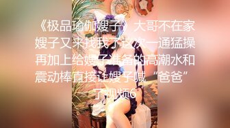 《极品瑜伽嫂子》大哥不在家嫂子又来找我了这次一通猛操再加上给嫂子准备的高潮水和震动棒直接让嫂子喊“爸爸”了视频6