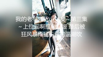 我的老挝骚货小女友～第三集～上位摇啊摇奥舒服 最后被狂风暴雨猛干再扣逼潮吹