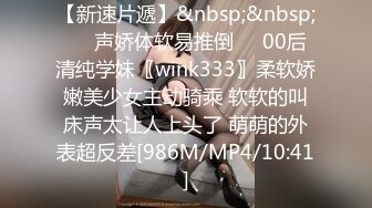 【新速片遞】&nbsp;&nbsp;❤️声娇体软易推倒❤️00后清纯学妹〖wink333〗柔软娇嫩美少女主动骑乘 软软的叫床声太让人上头了 萌萌的外表超反差[986M/MP4/10:41]