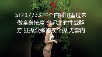 STP17733 三个白嫩闺蜜过来做全身按摩 兴起之时性战群芳 狂操众嫩鲍挨个操 无套内射