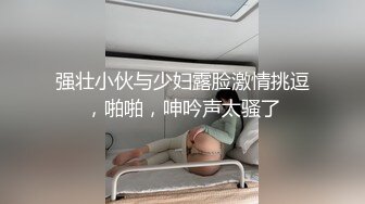 强壮小伙与少妇露脸激情挑逗，啪啪，呻吟声太骚了