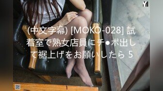 (中文字幕) [MOKO-028] 試着室で熟女店員にチ●ポ出して裾上げをお願いしたら 5