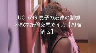 JUQ-699 息子の友達の制御不能な絶倫交尾でイカ【AI破解版】