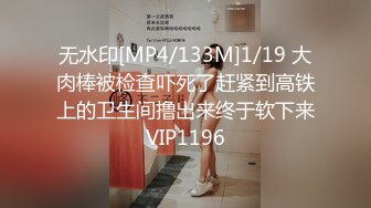 无水印[MP4/133M]1/19 大肉棒被检查吓死了赶紧到高铁上的卫生间撸出来终于软下来VIP1196