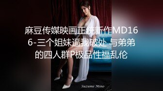 麻豆传媒映画正统新作MD166-三个姐妹逼我破处 与弟弟的四人群P极品性福乱伦