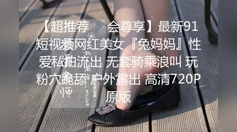 【超推荐❤️会尊享】最新91短视频网红美女『兔妈妈』性爱私拍流出 无套骑乘浪叫 玩粉穴跪舔 户外露出 高清720P原版