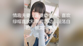 情趣夫妻，淫妻癖患者，喜欢绿帽喜欢和单男活动，淫荡自拍，被龙哥爆肏