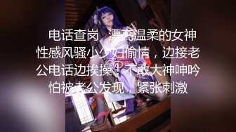 ✅电话查岗✅漂亮温柔的女神性感风骚小少妇偷情，边接老公电话边挨操！不敢大神呻吟怕被老公发现，紧张刺激