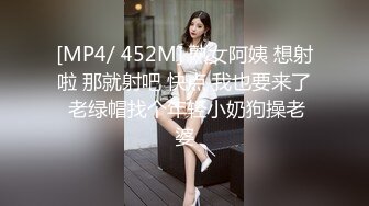 [MP4/ 452M] 熟女阿姨 想射啦 那就射吧 快点 我也要来了 老绿帽找个年轻小奶狗操老婆