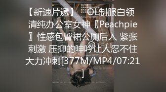 【新速片遞】 ✅OL制服白领✅清纯办公室女神〖Peachpie〗性感包臀裙公厕后入 紧张刺激 压抑的呻吟让人忍不住大力冲刺[377M/MP4/07:21]