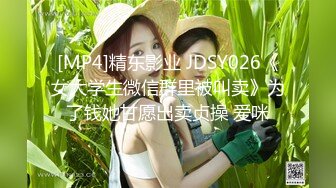 [MP4]精东影业 JDSY026《女大学生微信群里被叫卖》为了钱她甘愿出卖贞操 爱咪