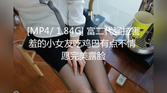 [MP4/ 1.84G] 富二代强拉害羞的小女友吃鸡巴有点不情 愿完美露脸