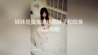 妹妹是魔鬼清纯萌妹子和纹身炮友啪啪