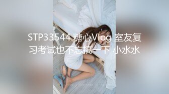 STP33544 糖心Vlog 室友复习考试也不忘搞一下 小水水