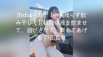 [fsdss-438] 「一滴残らず飲み干して」私の体液を飲ませて、浴びさせて、責めてあげる 戸田真琴