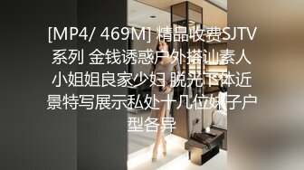 [MP4/ 469M] 精品收费SJTV系列 金钱诱惑户外搭讪素人小姐姐良家少妇 脱光下体近景特写展示私处十几位妹子户型各异