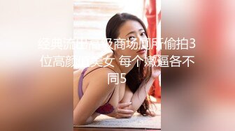 经典流出高级商场厕所偷拍3位高颜值美女 每个嫩逼各不同5