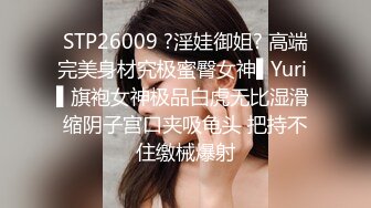 STP26009 ?淫娃御姐? 高端完美身材究极蜜臀女神▌Yuri ▌旗袍女神极品白虎无比湿滑 缩阴子宫口夹吸龟头 把持不住缴械爆射