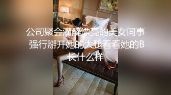 公司聚会灌醉漂亮的美女同事 强行掰开她的大腿看看她的B长什么样