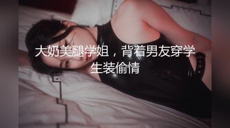 大奶美腿学姐，背着男友穿学生装偷情