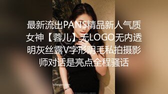 最新流出PANS精品新人气质女神【蓉儿】无LOGO无内透明灰丝露V字形阴毛私拍摄影师对话是亮点全程骚话