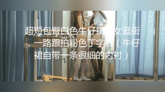 超短包臀白色牛仔裙美女逛街，一路跟拍粉色丁字裤（牛仔裙自带一条很细的内衬）