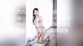 STP25611 爆乳卡哇伊萌妹，小背心豹纹丁字裤，一流身材，你们快来日我，特写揉搓无毛骚穴，跳蛋震动搞得湿湿