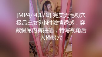 [MP4/ 4.17G] 完美无毛粉穴极品三女9小时激情诱惑，穿戴假屌内裤抽插，特写视角后入操粉穴