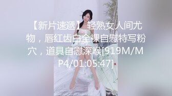 【新片速遞】 轻熟女人间尤物，唇红齿白全裸自慰特写粉穴，道具自慰深喉[919M/MP4/01:05:47]