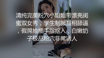 清纯完美粉穴小姐姐带漂亮闺蜜双女秀，学生制服互相舔逼，假屌抽插手指抠入，白嫩奶子极品粉穴非常诱人