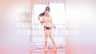 [MP4/ 1.94G]&nbsp;&nbsp;极品 性爱泄密饥渴美院骚学姐陈馨馨情趣69超多淫语 不让戴套操她 想被无套内射的骚学姐高清