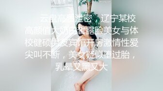 ⚡⚡云盘高质泄密，辽宁某校高颜值大奶白皙露脸美女与体校健硕男友宾馆开房激情性爱尖叫不断，美女疑似堕过胎，乳晕又黑又大