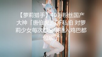 【萝莉猎手】40万粉丝国产大神「唐伯虎」OF私拍 对萝莉少女每次都全根插入鸡巴都包浆了