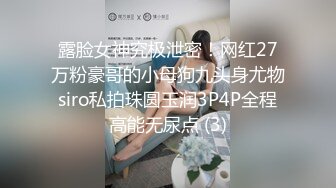 露脸女神究极泄密！网红27万粉豪哥的小母狗九头身尤物siro私拍珠圆玉润3P4P全程高能无尿点 (3)