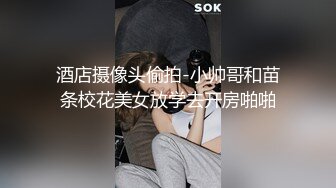 酒店摄像头偷拍-小帅哥和苗条校花美女放学去开房啪啪