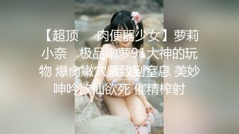 【超顶❤️肉便器少女】萝莉小奈✿ 极品嫩萝91大神的玩物 爆肏嫩穴紧致到窒息 美妙呻吟欲仙欲死 催精榨射