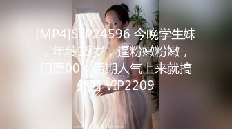 [MP4]STP24596 今晚学生妹，年龄19岁，逼粉嫩粉嫩，门票00，后期人气上来就搞外围 VIP2209