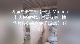 斗鱼热舞主播【米娜-Minana】大摆锤抖奶 诱惑骚舞   精华片段剪辑合集【121v】 (76)